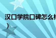 漢口學(xué)院口碑怎么樣好就業(yè)嗎（全國(guó)排名第幾）