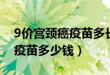 9價(jià)宮頸癌疫苗多長(zhǎng)時(shí)間內(nèi)打完（9價(jià)宮頸癌疫苗多少錢(qián)）
