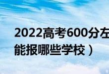 2022高考600分左右能上什么大學（文理科能報哪些學校）