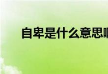 自卑是什么意思?。ㄗ员笆鞘裁匆馑迹?class=