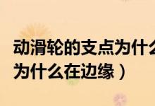 動(dòng)滑輪的支點(diǎn)為什么在邊緣處（動(dòng)滑輪的支點(diǎn)為什么在邊緣）