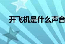 開(kāi)飛機(jī)是什么聲音（開(kāi)飛機(jī)是什么意思）