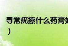 尋常疣擦什么藥膏好（尋常疣擦什么藥膏最好）