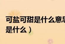可鹽可甜是什么意思啊（可鹽可甜是什么意思是什么）