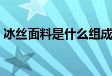 冰絲面料是什么組成（冰絲面料是什么材質）