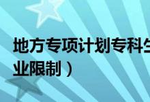 地方專項(xiàng)計(jì)劃?？粕苌蠁幔ǖ胤綄ｍ?xiàng)計(jì)劃專業(yè)限制）