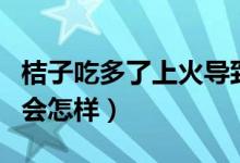 桔子吃多了上火導(dǎo)致智齒發(fā)炎嗎（桔子吃多了會(huì)怎樣）