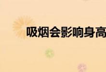 吸煙會影響身高嗎（吸煙會陽痿嗎）