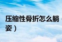 壓縮性骨折怎么躺（壓縮性骨折應如何調(diào)整睡姿）