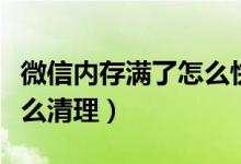 微信內存滿了怎么快速清理（微信內存滿了怎么清理）