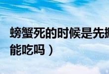 螃蟹死的時候是先撅嘴還是先閉眼（螃蟹死的能吃嗎）