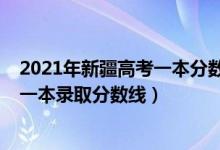 2021年新疆高考一本分?jǐn)?shù)線(xiàn)是多少（預(yù)計(jì)2021年新疆高考一本錄取分?jǐn)?shù)線(xiàn)）