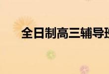 全日制高三輔導班哪家好（怎么選擇）