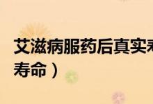艾滋病服藥后真實(shí)壽命（艾滋病服藥后真實(shí)的壽命）