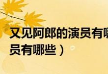 又見阿郎的演員有哪些（電視劇又見阿郎的演員有哪些）