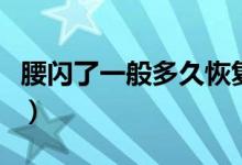 腰閃了一般多久恢復（腰閃了一般多久才恢復）