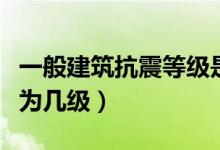 一般建筑抗震等級(jí)是幾級(jí)（一般建筑抗震等級(jí)為幾級(jí)）