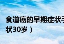 食道癌的早期癥狀手術費用（食道癌的早期癥狀30歲）