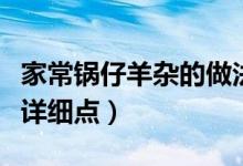 家常鍋仔羊雜的做法竅門（求鍋仔羊雜的做法詳細(xì)點(diǎn)）