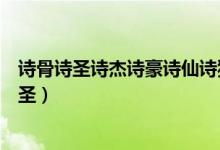 詩骨詩圣詩杰詩豪詩仙詩狂分別是誰（詩骨是誰詩杰是誰詩圣）