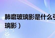 肺磨玻璃影是什么引起的（怎么會引起肺磨玻璃影）