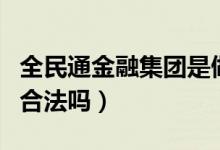 全民通金融集團是做什么的（全民通金融集團合法嗎）