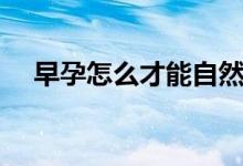早孕怎么才能自然流產（早孕怎么處理）