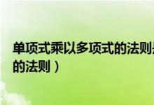 單項(xiàng)式乘以多項(xiàng)式的法則是什么（單項(xiàng)式乘單項(xiàng)式和多項(xiàng)式的法則）