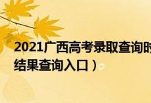 2021廣西高考錄取查詢時間錄取查詢（2021廣西高考錄取結果查詢入口）