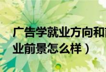 廣告學(xué)就業(yè)方向和前景（2022廣告學(xué)專業(yè)就業(yè)前景怎么樣）