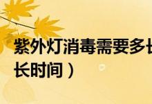 紫外燈消毒需要多長時間（紫外燈消毒需要多長時間）
