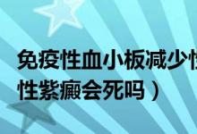免疫性血小板減少性紫癜會死嗎（患有血小板性紫癜會死嗎）