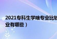 2021?？粕鷮W啥專業(yè)比較好（2021最適合男生學的專科專業(yè)有哪些）
