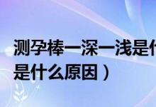 測(cè)孕棒一深一淺是什么意思（測(cè)孕棒一深一淺是什么原因）