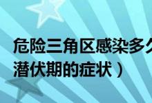 危險(xiǎn)三角區(qū)感染多久有癥狀（危險(xiǎn)三角區(qū)感染潛伏期的癥狀）