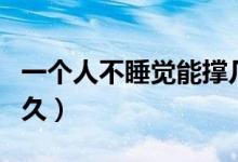 一個(gè)人不睡覺能撐幾天（一個(gè)人不睡覺能活多久）