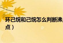 環(huán)己烷和己烷怎么判斷沸點(diǎn)（如何判斷正己烷和環(huán)己烷熔沸點(diǎn)）