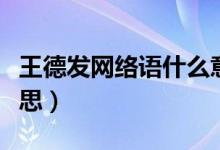 王德發(fā)網絡語什么意思（王德發(fā)網絡語什么意思）