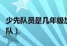 少先隊員是幾年級加入（少先隊員是幾年級入隊）
