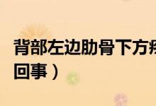 背部左邊肋骨下方疼（左背部肋骨下方疼怎么回事）