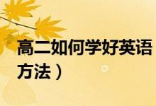 高二如何學(xué)好英語（高二學(xué)生學(xué)好英語的3個方法）