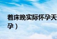 著床晚實際懷孕天數(shù)（著床晚60天才測出懷孕）