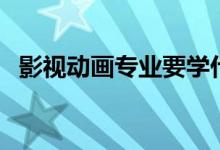 影視動畫專業(yè)要學什么（專業(yè)課程有哪些）