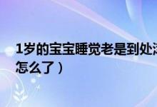 1歲的寶寶睡覺老是到處滾來滾去（一歲寶寶睡覺到處滾是怎么了）