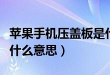 蘋果手機壓蓋板是什么意思（蘋果手機壓蓋板什么意思）