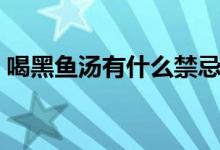 喝黑魚(yú)湯有什么禁忌（喝黑魚(yú)湯有什么好處）