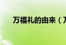 萬(wàn)福禮的由來(lái)（萬(wàn)福禮是哪個(gè)朝代的）
