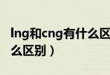 lng和cng有什么區(qū)別哪個(gè)好（lng和cng有什么區(qū)別）