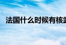法國(guó)什么時(shí)候有核武器的（法國(guó)什么氣候）