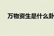 萬物資生是什么卦（玩網(wǎng)zs是什么意思）